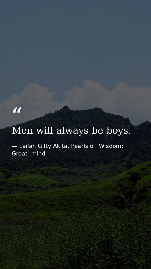 Men will always be boys. — Lailah Gifty Akita, Pearls of  Wisdom: Great  mind