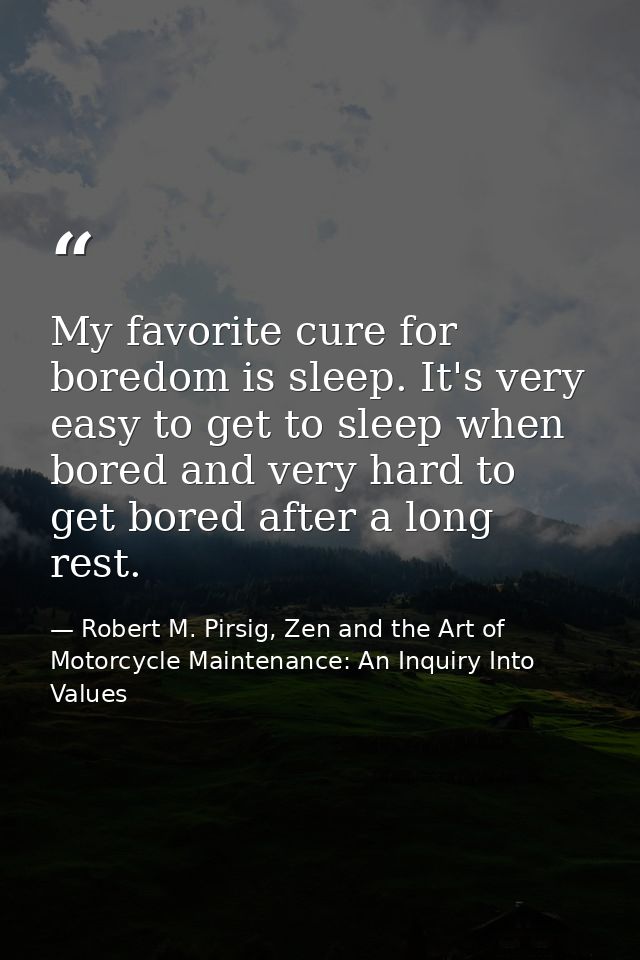 My favorite cure for boredom is sleep. It's very easy to get to sleep when bored and very hard to get bored after a long — Robert M. Pirsig, Zen and the Art of Motorcycle Maintenance: An Inquiry Into Values