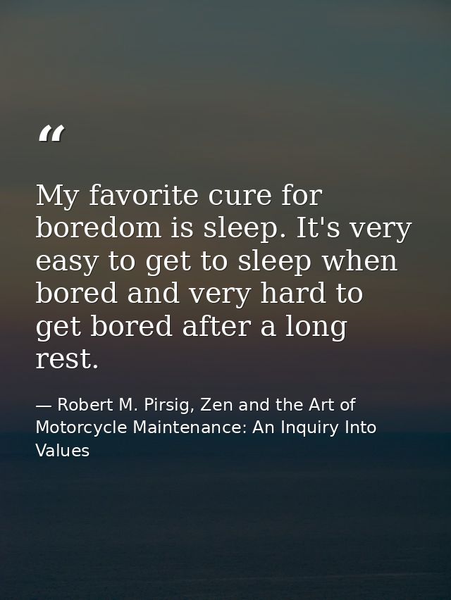 My favorite cure for boredom is sleep. It's very easy to get to sleep when bored and very hard to get bored after a long — Robert M. Pirsig, Zen and the Art of Motorcycle Maintenance: An Inquiry Into Values