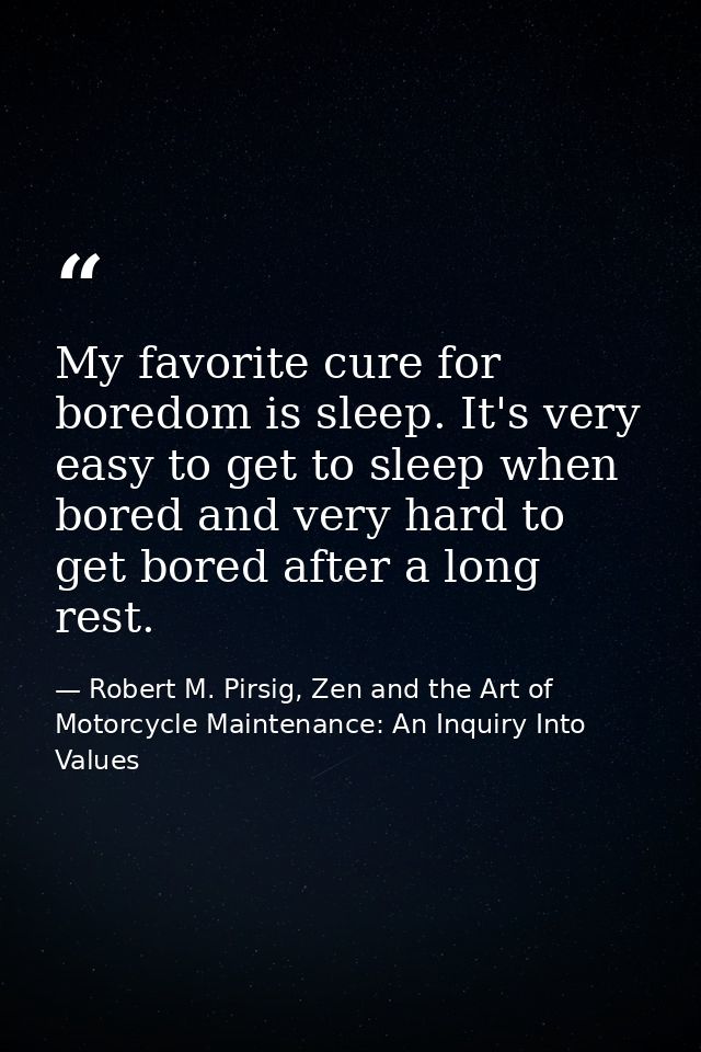 My favorite cure for boredom is sleep. It's very easy to get to sleep when bored and very hard to get bored after a long — Robert M. Pirsig, Zen and the Art of Motorcycle Maintenance: An Inquiry Into Values