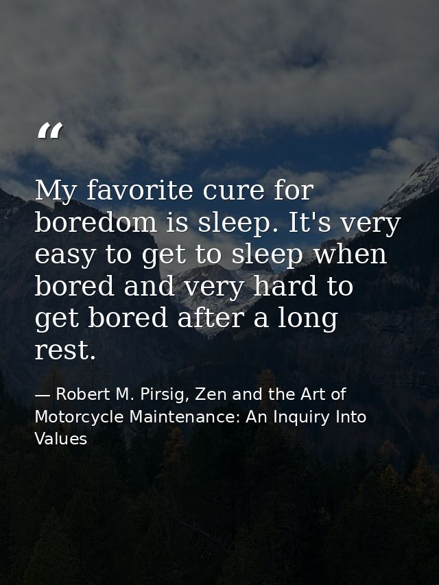 My favorite cure for boredom is sleep. It's very easy to get to sleep when bored and very hard to get bored after a long — Robert M. Pirsig, Zen and the Art of Motorcycle Maintenance: An Inquiry Into Values