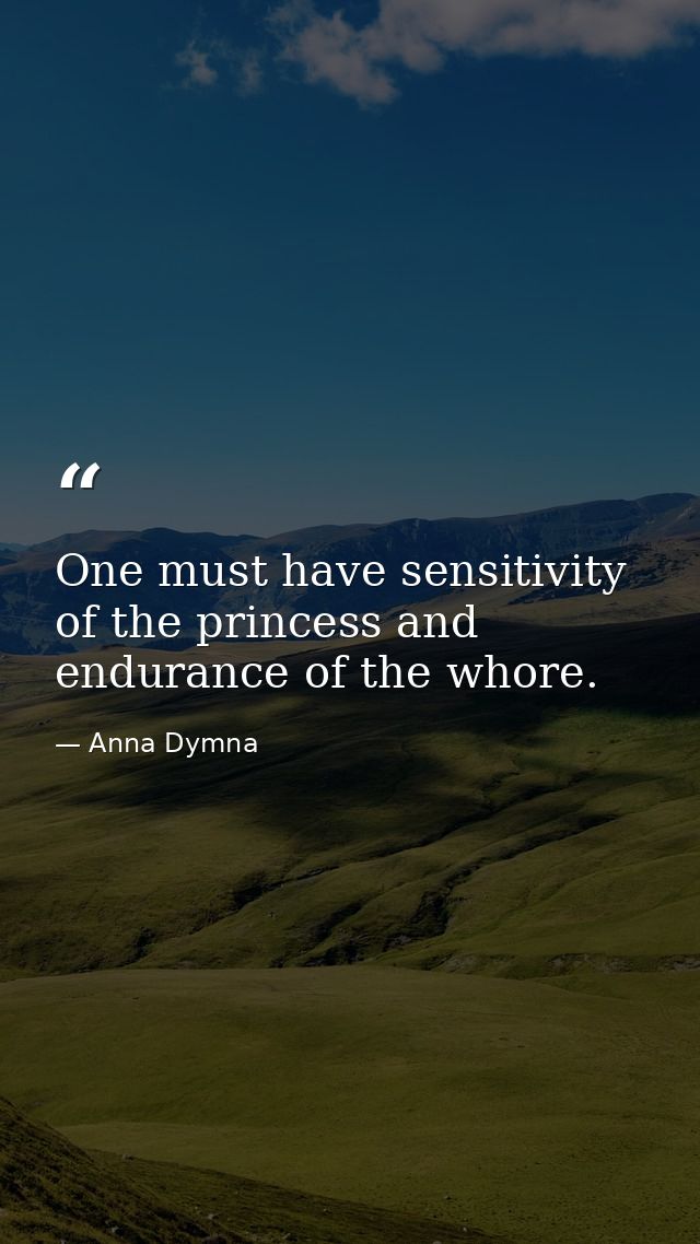 One must have sensitivity of the princess and endurance of the whore. — Anna Dymna