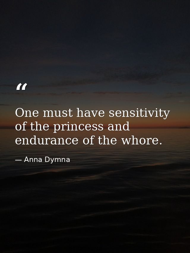 One must have sensitivity of the princess and endurance of the whore. — Anna Dymna