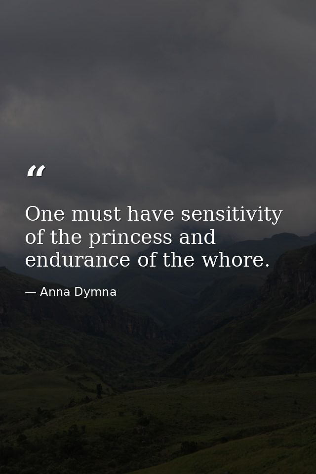 One must have sensitivity of the princess and endurance of the whore. — Anna Dymna