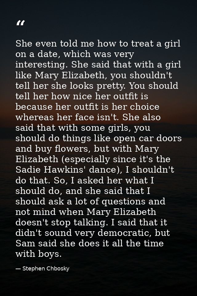 She even told me how to treat a girl on a date, which was very interesting. She said that with a girl like Mary Elizabet — Stephen Chbosky