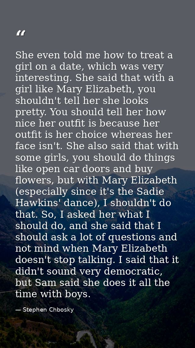 She even told me how to treat a girl on a date, which was very interesting. She said that with a girl like Mary Elizabet — Stephen Chbosky