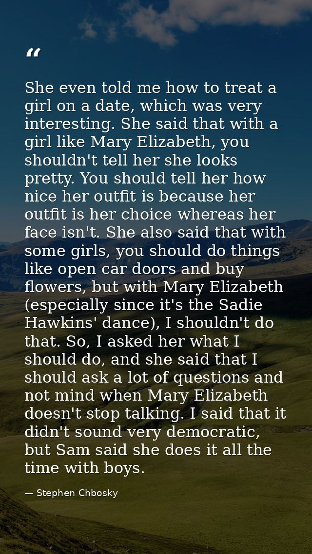 She even told me how to treat a girl on a date, which was very interesting. She said that with a girl like Mary Elizabet — Stephen Chbosky