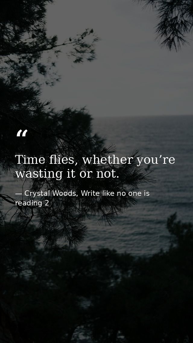 Time flies, whether you’re wasting it or not. — Crystal Woods, Write like no one is reading 2