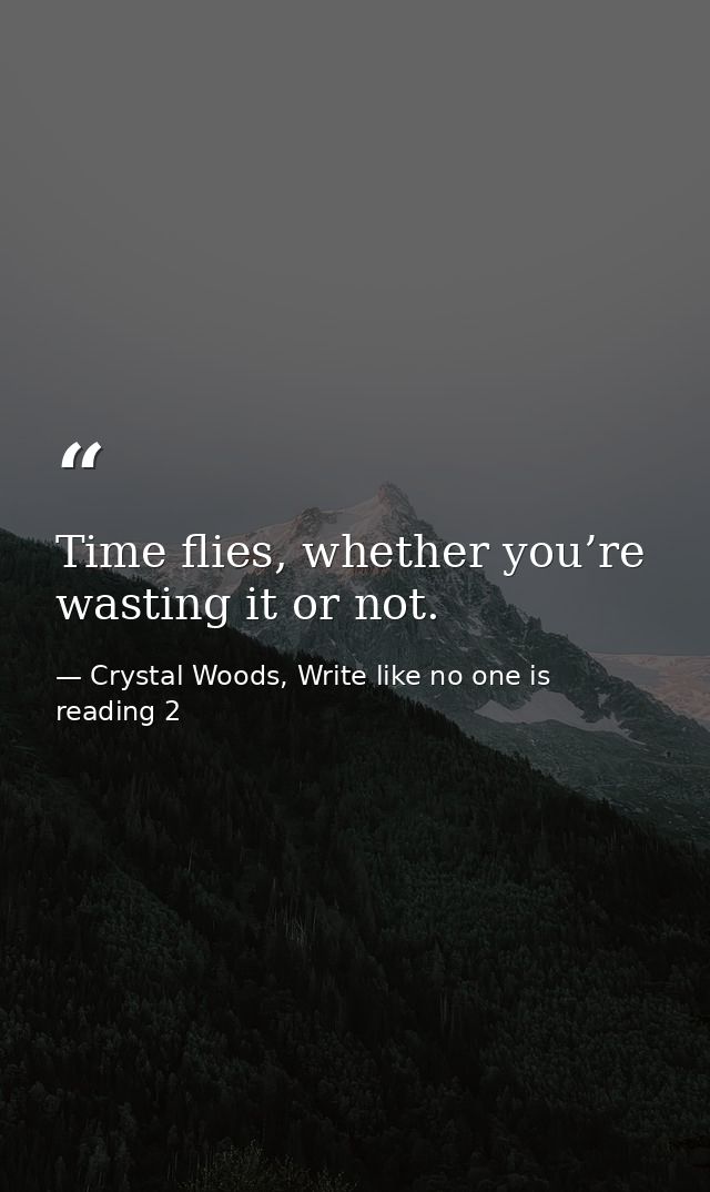 Time flies, whether you’re wasting it or not. — Crystal Woods, Write like no one is reading 2