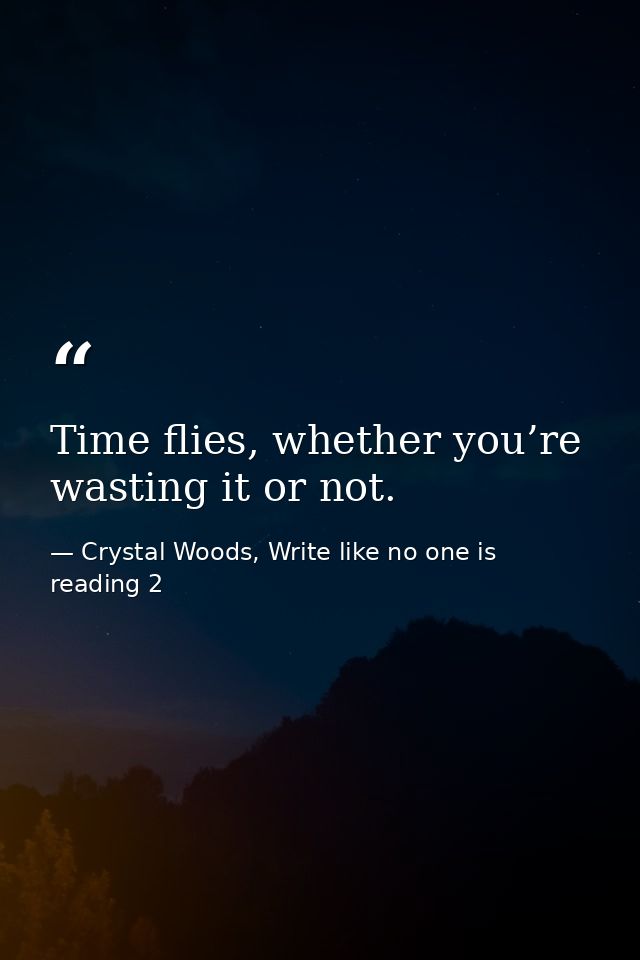 Time flies, whether you’re wasting it or not. — Crystal Woods, Write like no one is reading 2