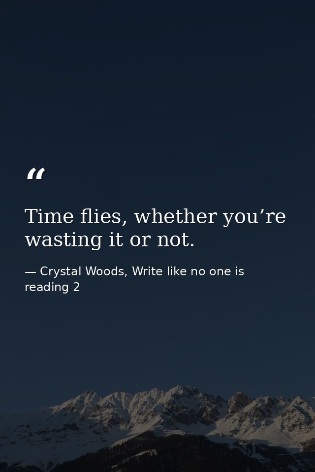 Time flies, whether you’re wasting it or not. — Crystal Woods, Write like no one is reading 2
