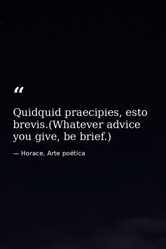 Quidquid praecipies, esto brevis.(Whatever advice you give, be brief.) — Horace, Arte poética