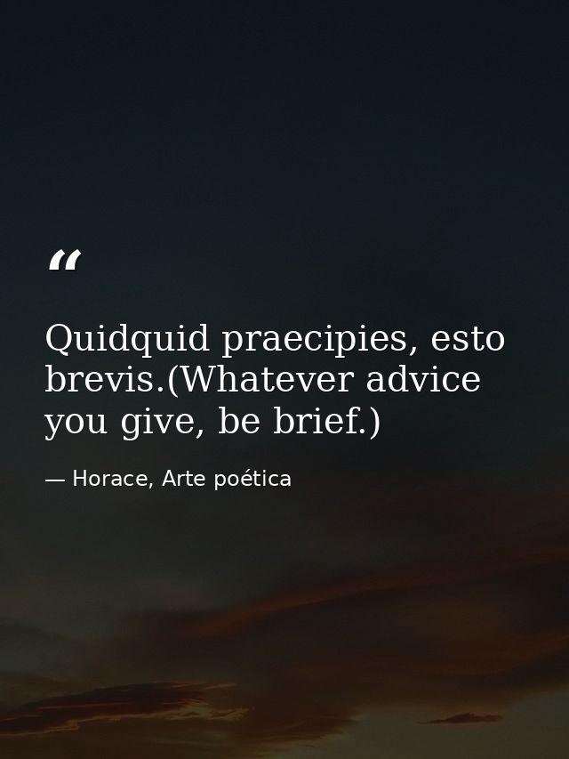 Quidquid praecipies, esto brevis.(Whatever advice you give, be brief.) — Horace, Arte poética