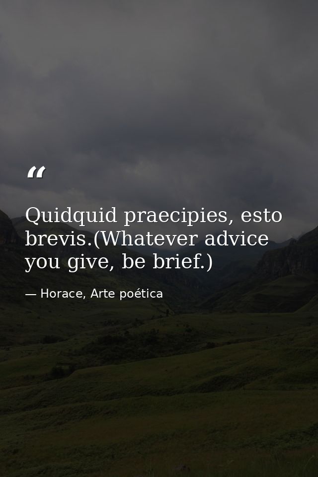 Quidquid praecipies, esto brevis.(Whatever advice you give, be brief.) — Horace, Arte poética