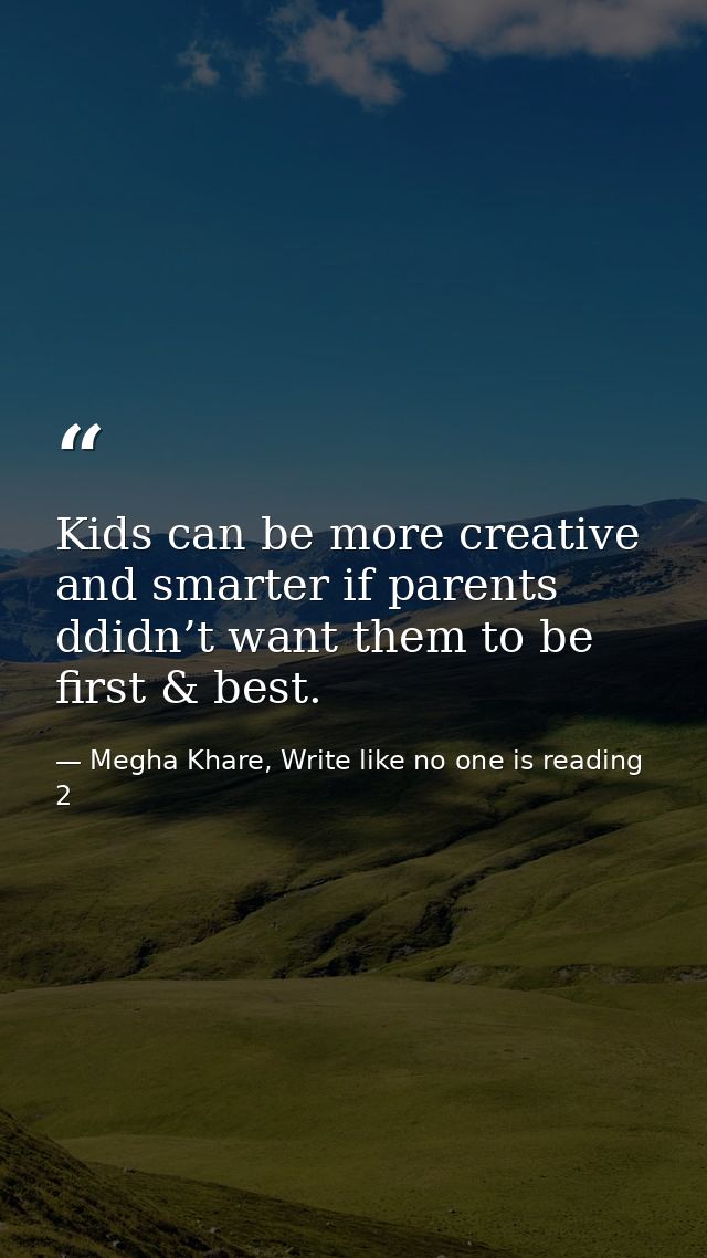Kids can be more creative and smarter if parents ddidn’t want them to be first & best. — Megha Khare, Write like no one is reading 2