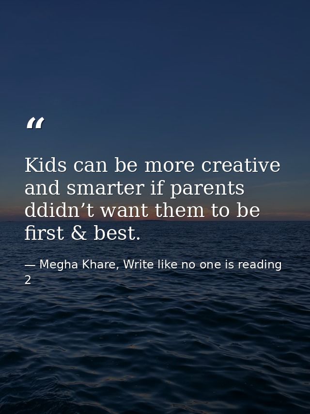 Kids can be more creative and smarter if parents ddidn’t want them to be first & best. — Megha Khare, Write like no one is reading 2