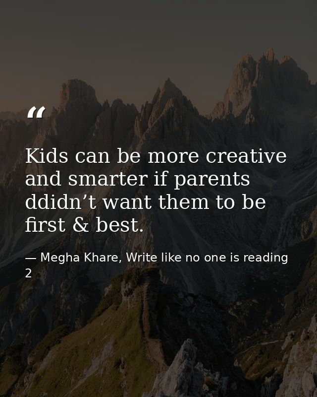 Kids can be more creative and smarter if parents ddidn’t want them to be first & best. — Megha Khare, Write like no one is reading 2