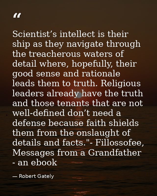 Scientist’s intellect is their ship as they navigate through the treacherous waters of detail where, hopefully, their go — Robert Gately