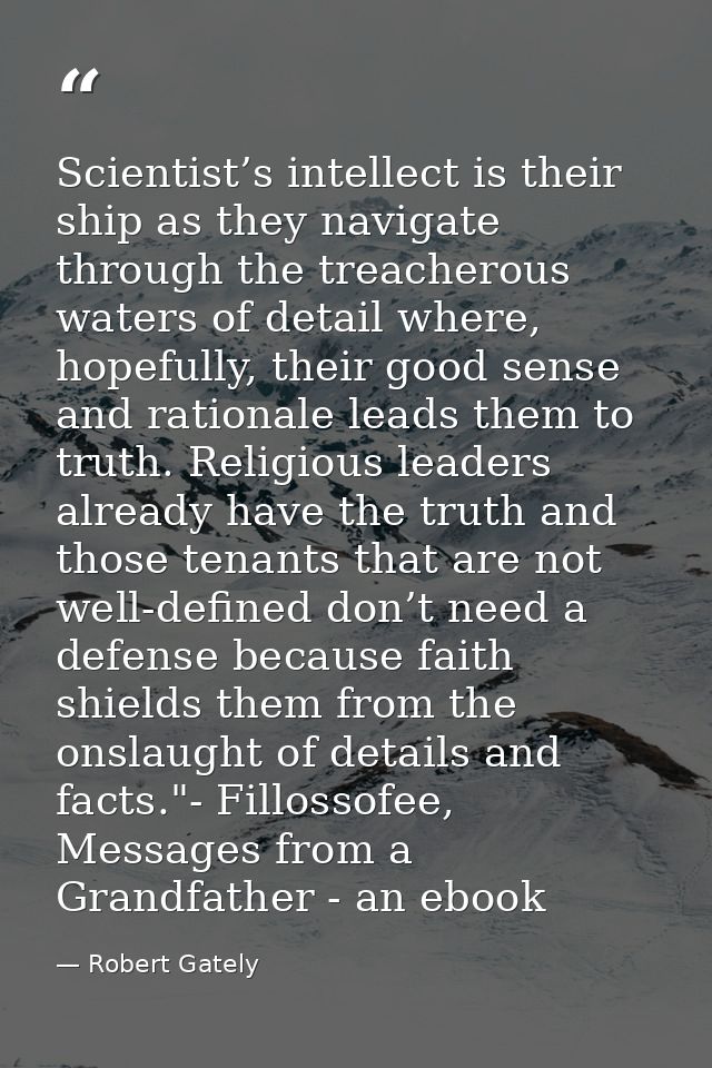 Scientist’s intellect is their ship as they navigate through the treacherous waters of detail where, hopefully, their go — Robert Gately