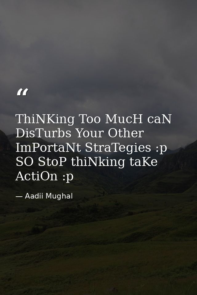 ThiNKing Too MucH caN DisTurbs Your Other ImPortaNt StraTegies :p SO StoP thiNking taKe ActiOn :p — Aadii Mughal