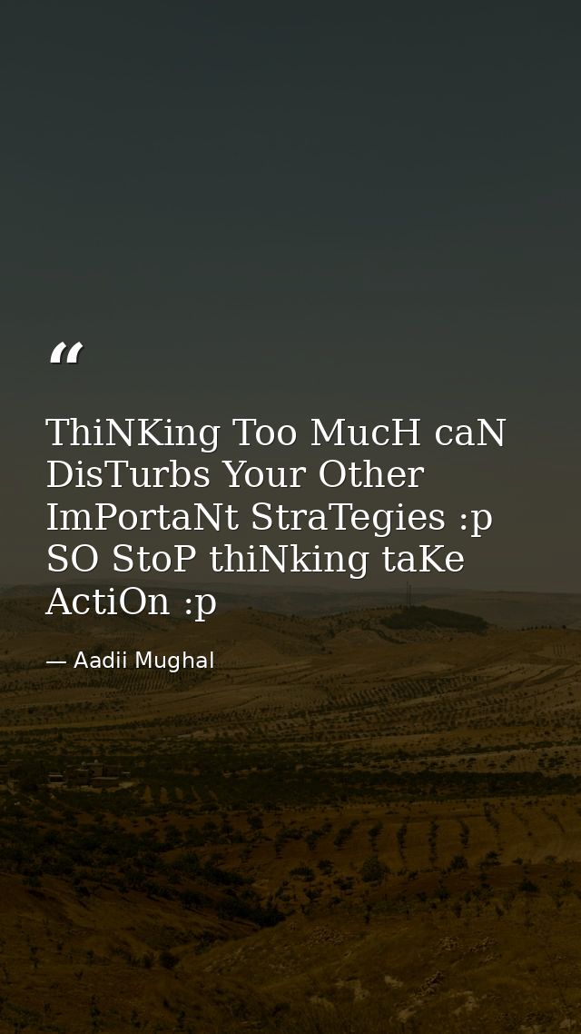 ThiNKing Too MucH caN DisTurbs Your Other ImPortaNt StraTegies :p SO StoP thiNking taKe ActiOn :p — Aadii Mughal