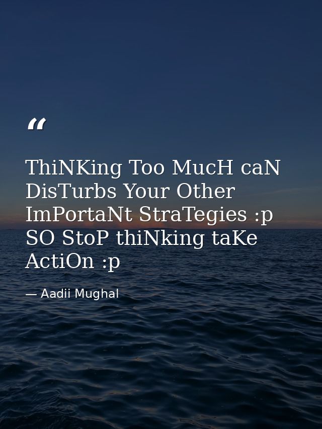 ThiNKing Too MucH caN DisTurbs Your Other ImPortaNt StraTegies :p SO StoP thiNking taKe ActiOn :p — Aadii Mughal