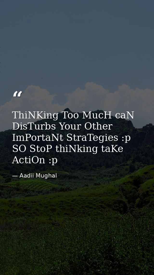 ThiNKing Too MucH caN DisTurbs Your Other ImPortaNt StraTegies :p SO StoP thiNking taKe ActiOn :p — Aadii Mughal