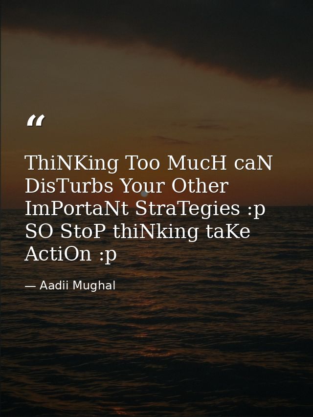 ThiNKing Too MucH caN DisTurbs Your Other ImPortaNt StraTegies :p SO StoP thiNking taKe ActiOn :p — Aadii Mughal