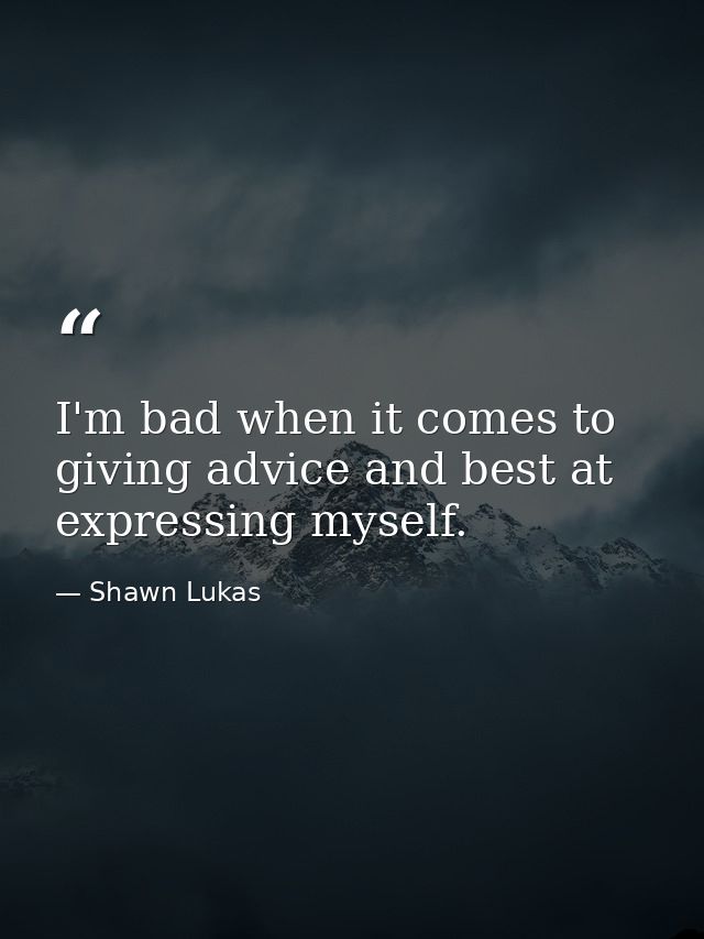 I'm bad when it comes to giving advice and best at expressing myself. — Shawn Lukas
