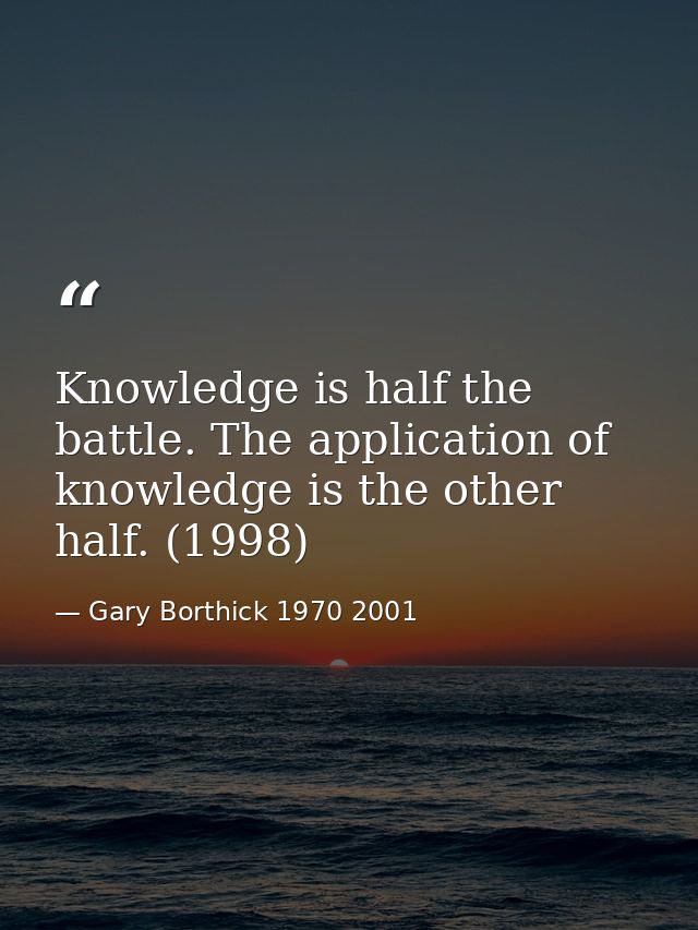 Knowledge is half the battle. The application of knowledge is the other half. (1998) — Gary Borthick 1970 2001