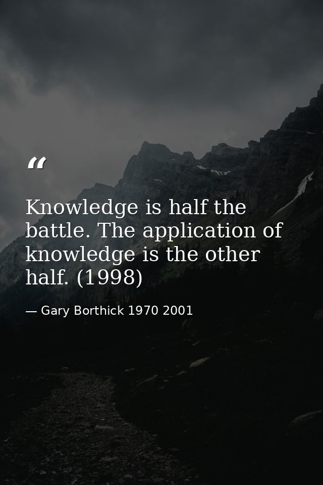Knowledge is half the battle. The application of knowledge is the other half. (1998) — Gary Borthick 1970 2001