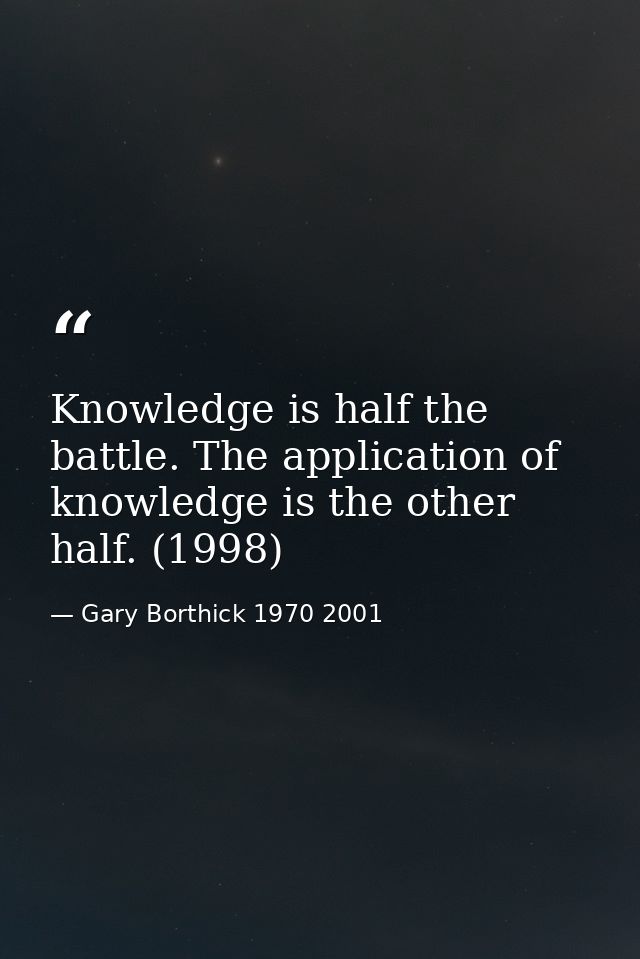 Knowledge is half the battle. The application of knowledge is the other half. (1998) — Gary Borthick 1970 2001