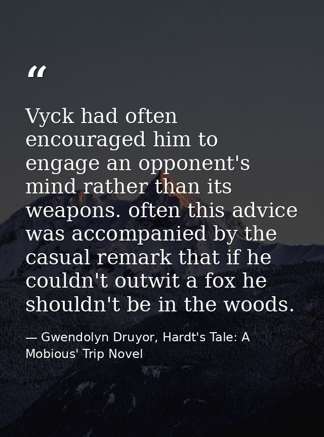 Vyck had often encouraged him to engage an opponent's mind rather than its weapons. often this advice was accompanied by — Gwendolyn Druyor, Hardt's Tale: A Mobious' Trip Novel
