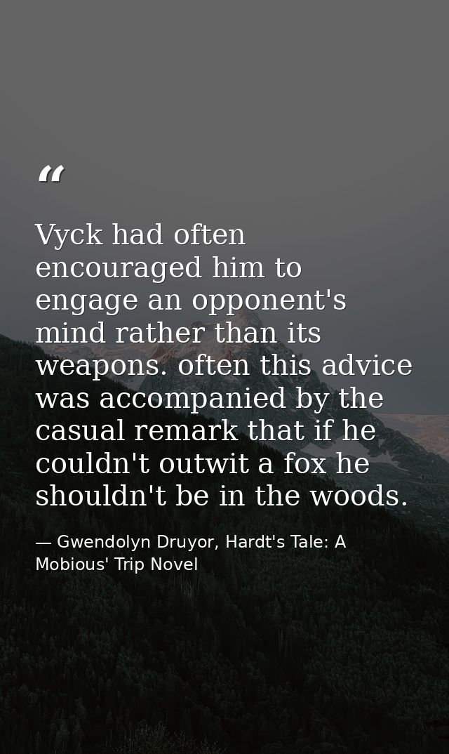 Vyck had often encouraged him to engage an opponent's mind rather than its weapons. often this advice was accompanied by — Gwendolyn Druyor, Hardt's Tale: A Mobious' Trip Novel