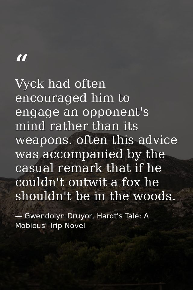 Vyck had often encouraged him to engage an opponent's mind rather than its weapons. often this advice was accompanied by — Gwendolyn Druyor, Hardt's Tale: A Mobious' Trip Novel