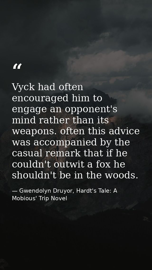 Vyck had often encouraged him to engage an opponent's mind rather than its weapons. often this advice was accompanied by — Gwendolyn Druyor, Hardt's Tale: A Mobious' Trip Novel