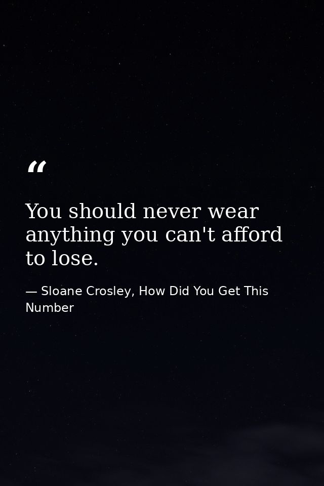 You should never wear anything you can't afford to lose. — Sloane Crosley, How Did You Get This Number