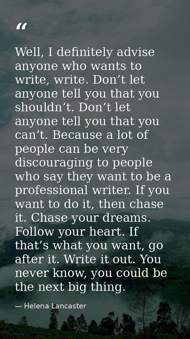 Well, I definitely advise anyone who wants to write, write. Don’t let anyone tell you that you shouldn’t. Don’t let anyo — Helena Lancaster