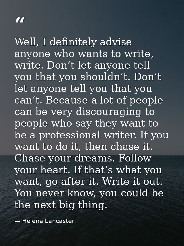 Well, I definitely advise anyone who wants to write, write. Don’t let anyone tell you that you shouldn’t. Don’t let anyo — Helena Lancaster