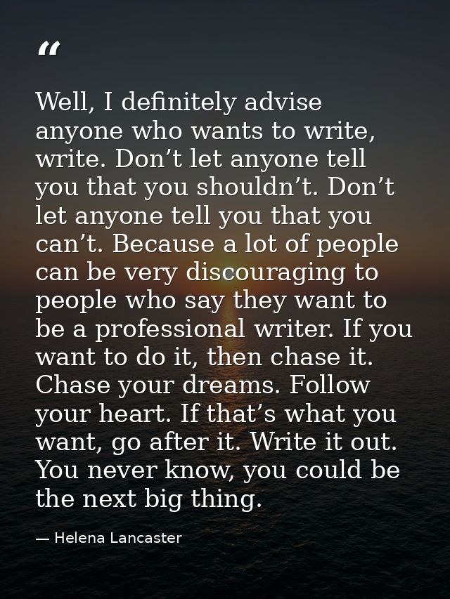 Well, I definitely advise anyone who wants to write, write. Don’t let anyone tell you that you shouldn’t. Don’t let anyo — Helena Lancaster