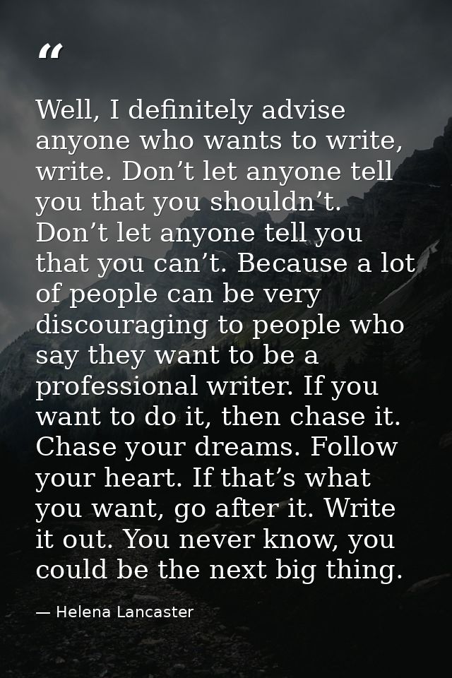 Well, I definitely advise anyone who wants to write, write. Don’t let anyone tell you that you shouldn’t. Don’t let anyo — Helena Lancaster