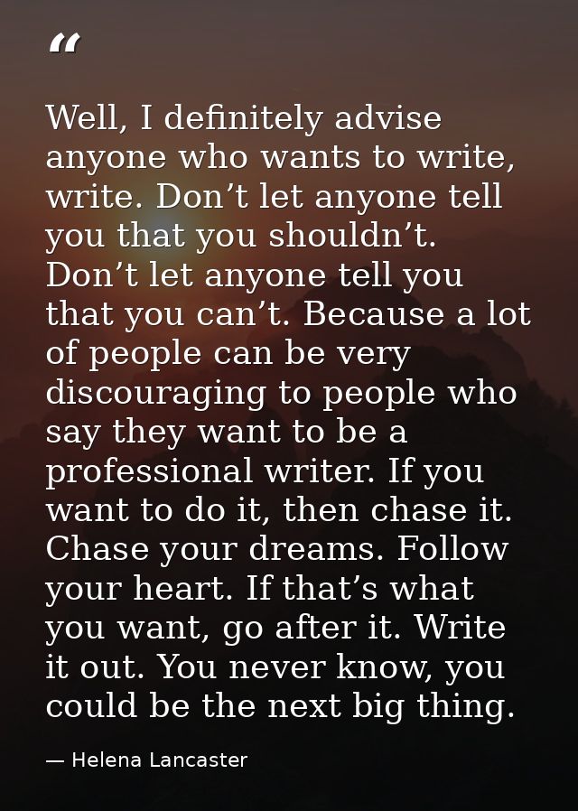 Well, I definitely advise anyone who wants to write, write. Don’t let anyone tell you that you shouldn’t. Don’t let anyo — Helena Lancaster