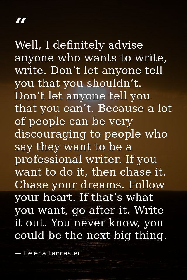 Well, I definitely advise anyone who wants to write, write. Don’t let anyone tell you that you shouldn’t. Don’t let anyo — Helena Lancaster