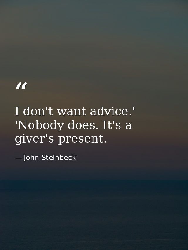 I don't want advice.' 'Nobody does. It's a giver's present. — John Steinbeck