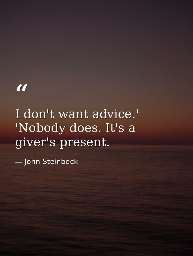 I don't want advice.' 'Nobody does. It's a giver's present. — John Steinbeck