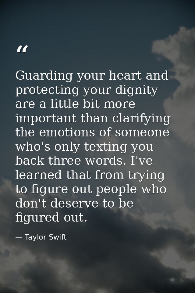 Guarding your heart and protecting your dignity are a little bit more important than clarifying the emotions of someone  — Taylor Swift