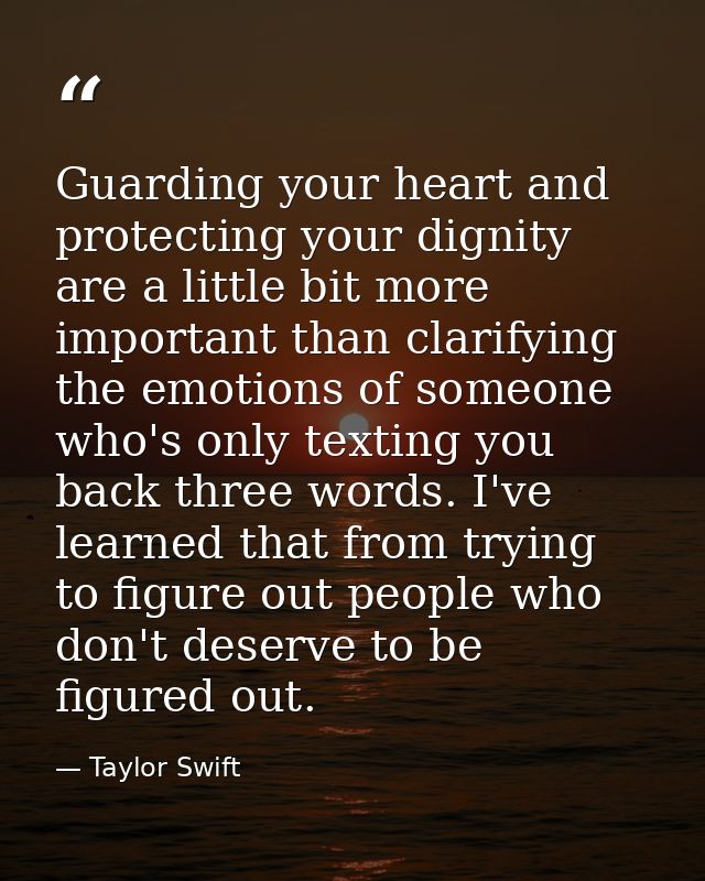 Guarding your heart and protecting your dignity are a little bit more important than clarifying the emotions of someone  — Taylor Swift