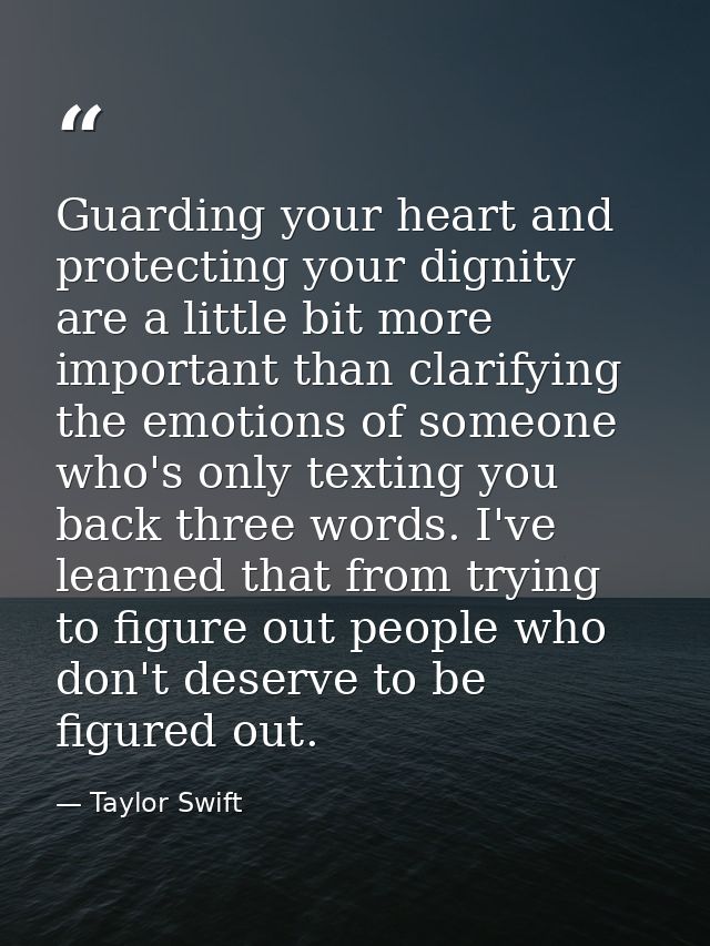 Guarding your heart and protecting your dignity are a little bit more important than clarifying the emotions of someone  — Taylor Swift