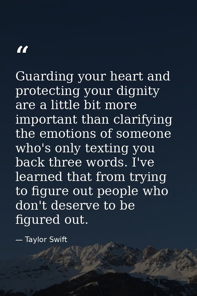 Guarding your heart and protecting your dignity are a little bit more important than clarifying the emotions of someone  — Taylor Swift
