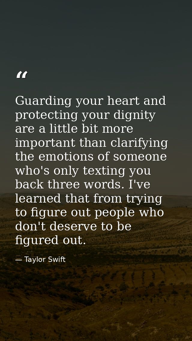 Guarding your heart and protecting your dignity are a little bit more important than clarifying the emotions of someone  — Taylor Swift